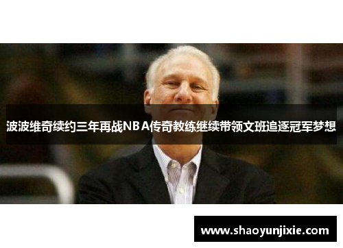 波波维奇续约三年再战NBA传奇教练继续带领文班追逐冠军梦想