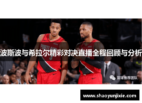 波斯波与希拉尔精彩对决直播全程回顾与分析