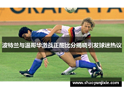 波特兰与温哥华激战正酣比分揭晓引发球迷热议