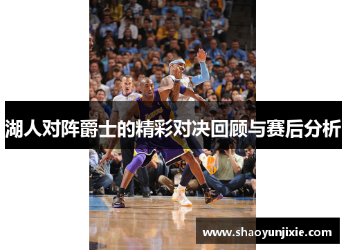 湖人对阵爵士的精彩对决回顾与赛后分析