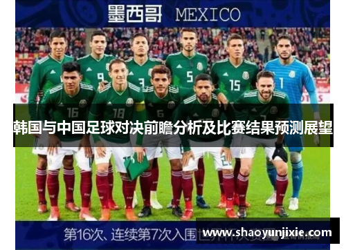 韩国与中国足球对决前瞻分析及比赛结果预测展望