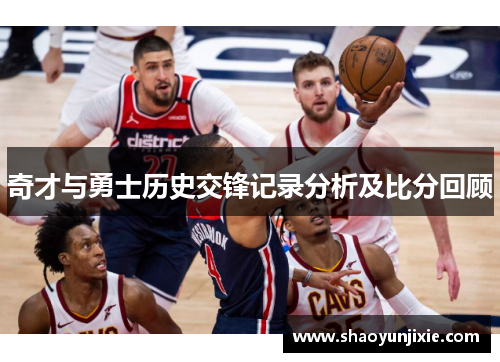 奇才与勇士历史交锋记录分析及比分回顾