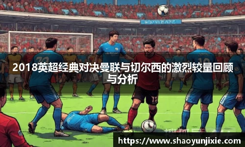 2018英超经典对决曼联与切尔西的激烈较量回顾与分析