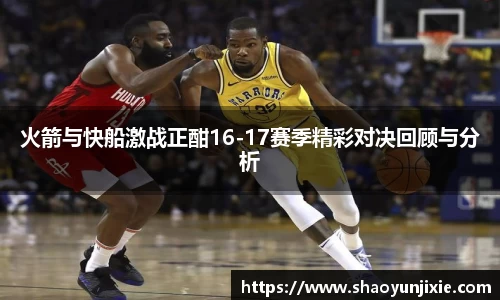 火箭与快船激战正酣16-17赛季精彩对决回顾与分析