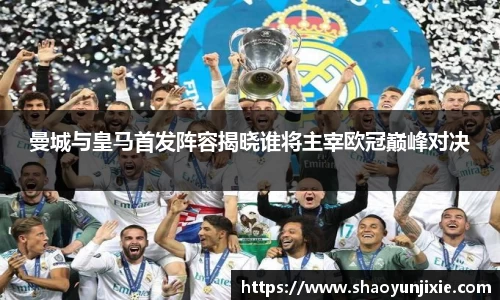 曼城与皇马首发阵容揭晓谁将主宰欧冠巅峰对决
