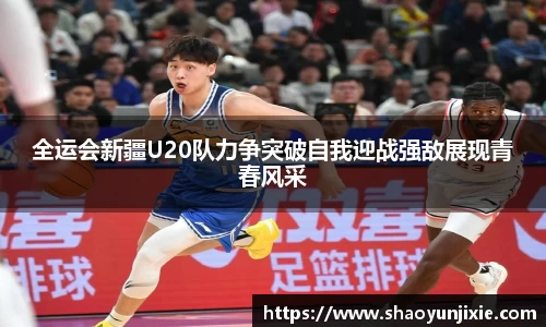 全运会新疆U20队力争突破自我迎战强敌展现青春风采