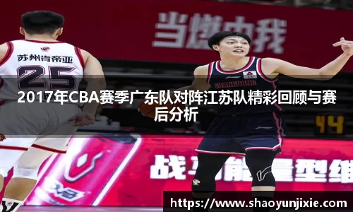 2017年CBA赛季广东队对阵江苏队精彩回顾与赛后分析