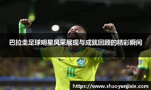 巴拉圭足球明星风采展现与成就回顾的精彩瞬间