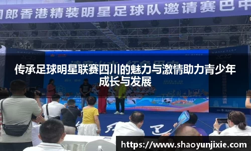 传承足球明星联赛四川的魅力与激情助力青少年成长与发展